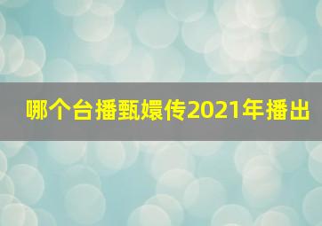 哪个台播甄嬛传2021年播出