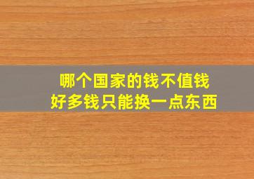 哪个国家的钱不值钱好多钱只能换一点东西