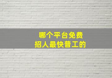 哪个平台免费招人最快普工的