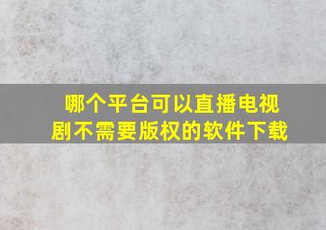 哪个平台可以直播电视剧不需要版权的软件下载