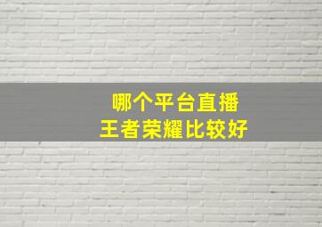 哪个平台直播王者荣耀比较好