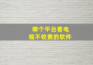 哪个平台看电视不收费的软件