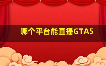 哪个平台能直播GTA5