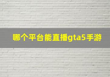 哪个平台能直播gta5手游