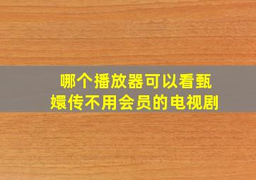 哪个播放器可以看甄嬛传不用会员的电视剧