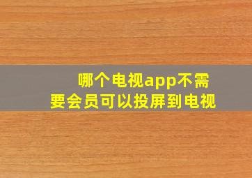 哪个电视app不需要会员可以投屏到电视