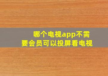 哪个电视app不需要会员可以投屏看电视