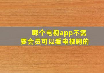 哪个电视app不需要会员可以看电视剧的