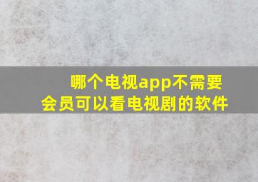 哪个电视app不需要会员可以看电视剧的软件