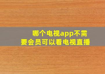 哪个电视app不需要会员可以看电视直播