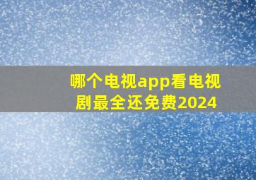 哪个电视app看电视剧最全还免费2024