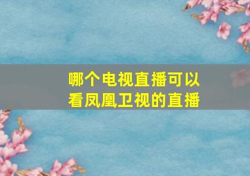 哪个电视直播可以看凤凰卫视的直播