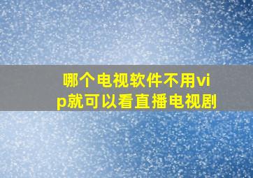 哪个电视软件不用vip就可以看直播电视剧