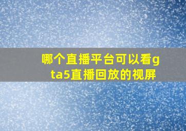 哪个直播平台可以看gta5直播回放的视屏