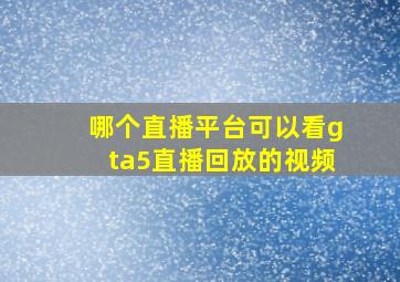 哪个直播平台可以看gta5直播回放的视频