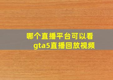 哪个直播平台可以看gta5直播回放视频