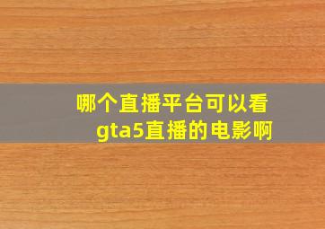 哪个直播平台可以看gta5直播的电影啊