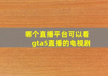 哪个直播平台可以看gta5直播的电视剧