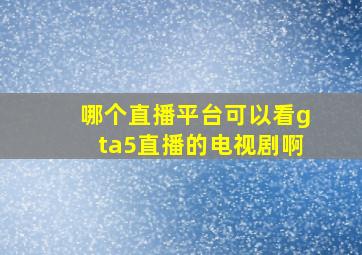 哪个直播平台可以看gta5直播的电视剧啊