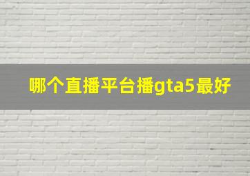 哪个直播平台播gta5最好