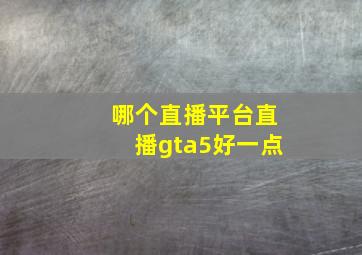 哪个直播平台直播gta5好一点