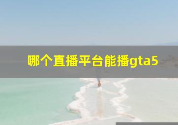 哪个直播平台能播gta5