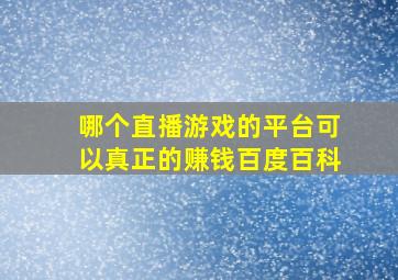 哪个直播游戏的平台可以真正的赚钱百度百科