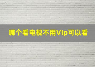 哪个看电视不用VIp可以看