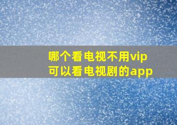 哪个看电视不用vip可以看电视剧的app