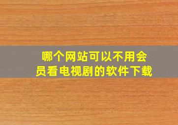 哪个网站可以不用会员看电视剧的软件下载