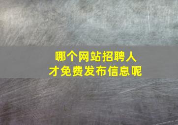 哪个网站招聘人才免费发布信息呢