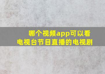 哪个视频app可以看电视台节目直播的电视剧