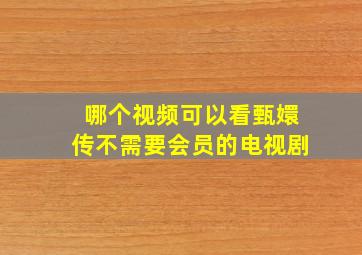 哪个视频可以看甄嬛传不需要会员的电视剧