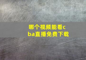 哪个视频能看cba直播免费下载