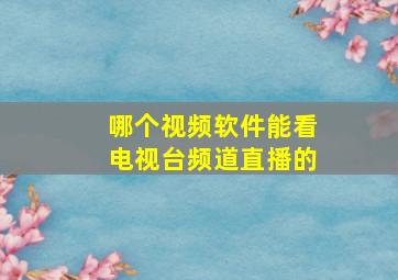 哪个视频软件能看电视台频道直播的