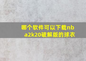 哪个软件可以下载nba2k20破解版的球衣