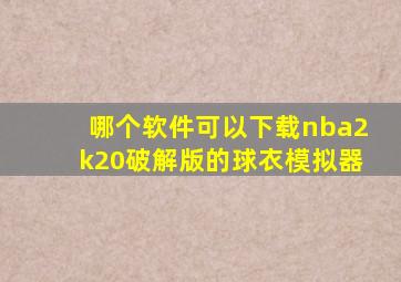 哪个软件可以下载nba2k20破解版的球衣模拟器