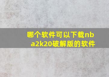 哪个软件可以下载nba2k20破解版的软件