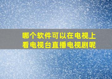 哪个软件可以在电视上看电视台直播电视剧呢