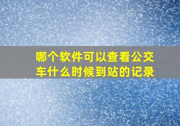 哪个软件可以查看公交车什么时候到站的记录