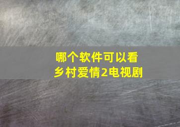 哪个软件可以看乡村爱情2电视剧