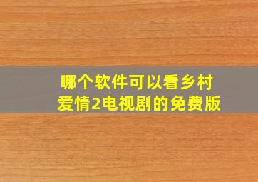 哪个软件可以看乡村爱情2电视剧的免费版