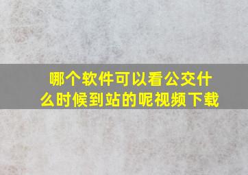 哪个软件可以看公交什么时候到站的呢视频下载