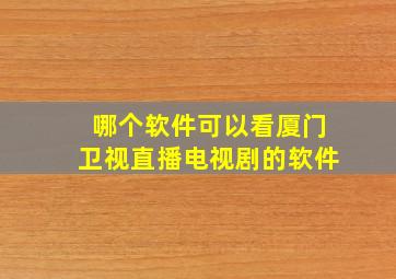 哪个软件可以看厦门卫视直播电视剧的软件