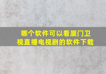 哪个软件可以看厦门卫视直播电视剧的软件下载