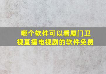 哪个软件可以看厦门卫视直播电视剧的软件免费