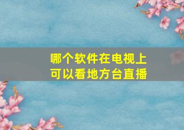 哪个软件在电视上可以看地方台直播