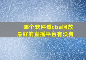 哪个软件看cba回放最好的直播平台有没有