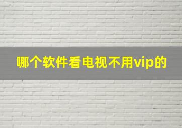 哪个软件看电视不用vip的