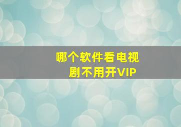 哪个软件看电视剧不用开VIP